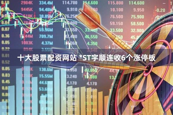 十大股票配资网站 *ST宇顺连收6个涨停板