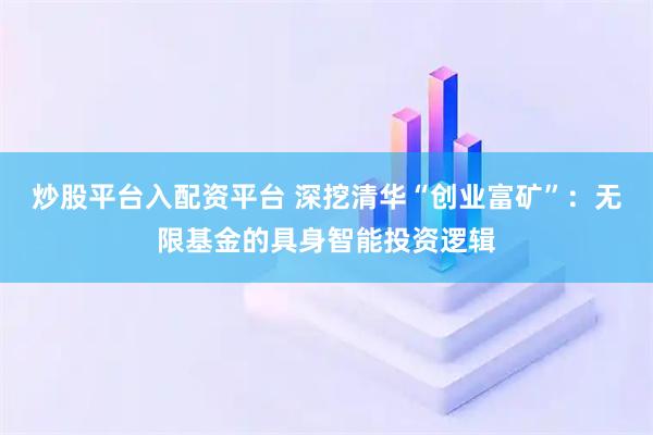 炒股平台入配资平台 深挖清华“创业富矿”：无限基金的具身智能投资逻辑