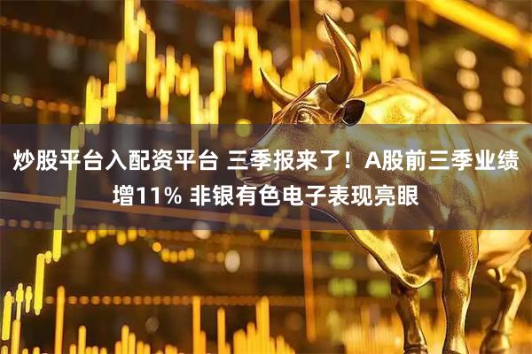 炒股平台入配资平台 三季报来了！A股前三季业绩增11% 非银有色电子表现亮眼