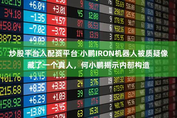 炒股平台入配资平台 小鹏IRON机器人被质疑像藏了一个真人，何小鹏揭示内部构造