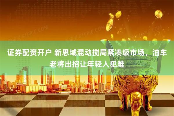 证券配资开户 新思域混动搅局紧凑级市场，油车老将出招让年轻人犯难