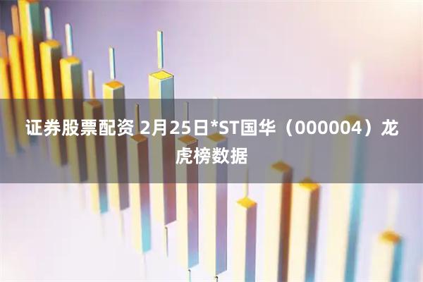 证券股票配资 2月25日*ST国华（000004）龙虎榜数据