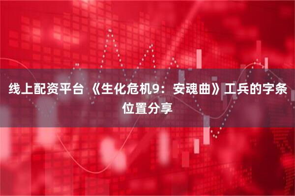 线上配资平台 《生化危机9：安魂曲》工兵的字条位置分享