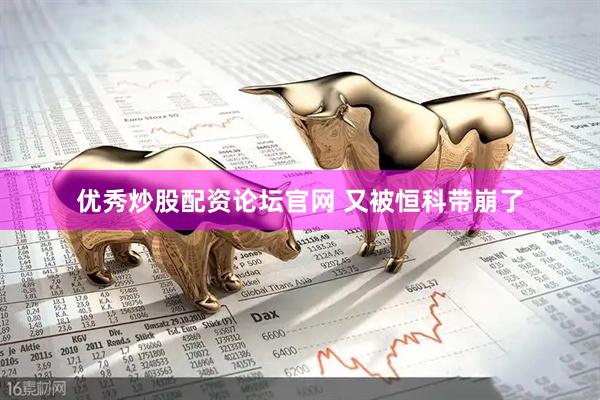优秀炒股配资论坛官网 又被恒科带崩了