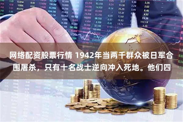 网络配资股票行情 1942年当两千群众被日军合围屠杀，只有十名战士逆向冲入死地。他们四