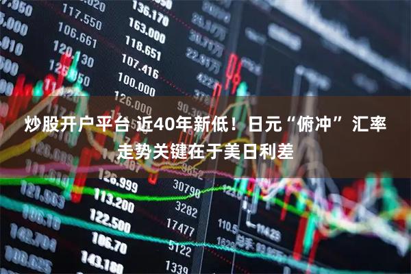 炒股开户平台 近40年新低！日元“俯冲” 汇率走势关键在于美日利差